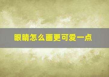 眼睛怎么画更可爱一点