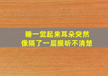 睡一觉起来耳朵突然像隔了一层膜听不清楚