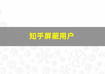 知乎屏蔽用户