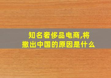 知名奢侈品电商,将撤出中国的原因是什么