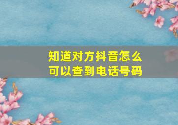 知道对方抖音怎么可以查到电话号码