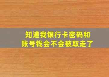 知道我银行卡密码和账号钱会不会被取走了