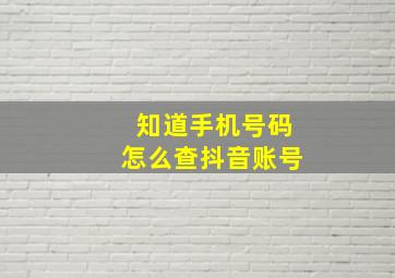 知道手机号码怎么查抖音账号