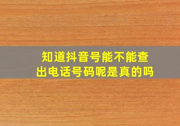 知道抖音号能不能查出电话号码呢是真的吗