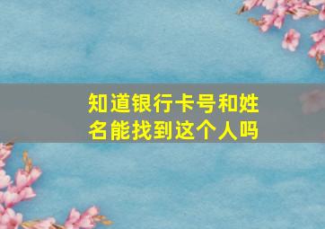 知道银行卡号和姓名能找到这个人吗