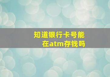 知道银行卡号能在atm存钱吗