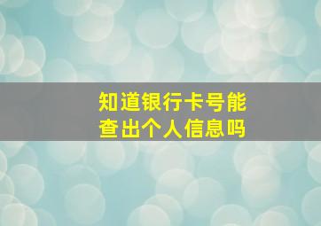 知道银行卡号能查出个人信息吗