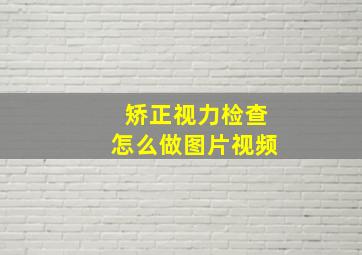 矫正视力检查怎么做图片视频