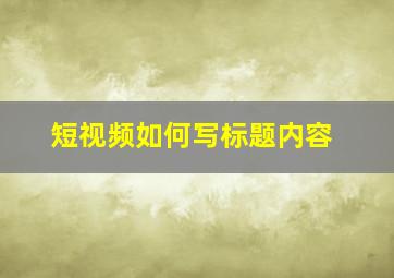 短视频如何写标题内容