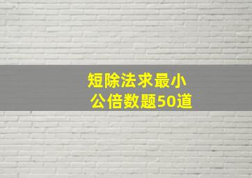 短除法求最小公倍数题50道