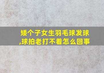 矮个子女生羽毛球发球,球拍老打不着怎么回事