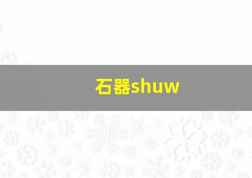 石器shuw