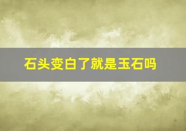 石头变白了就是玉石吗