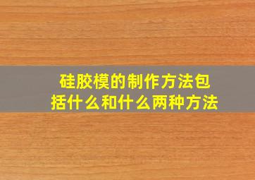 硅胶模的制作方法包括什么和什么两种方法