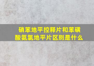 硝苯地平控释片和苯磺酸氨氯地平片区别是什么