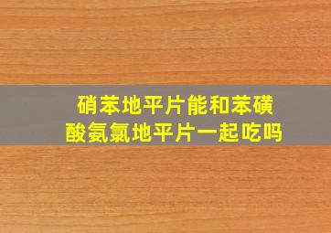 硝苯地平片能和苯磺酸氨氯地平片一起吃吗