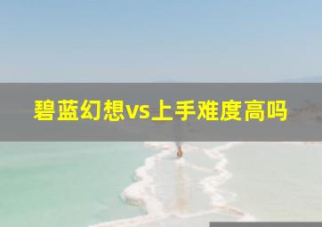 碧蓝幻想vs上手难度高吗