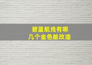 碧蓝航线有哪几个金色能改造