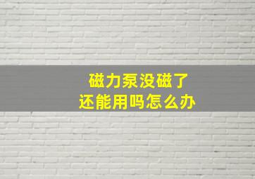 磁力泵没磁了还能用吗怎么办