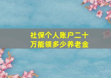 社保个人账户二十万能领多少养老金