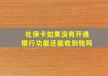 社保卡如果没有开通银行功能还能收到钱吗