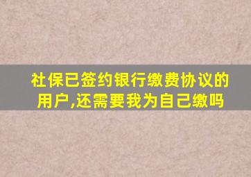 社保已签约银行缴费协议的用户,还需要我为自己缴吗