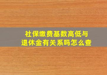 社保缴费基数高低与退休金有关系吗怎么查