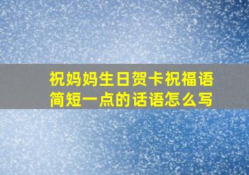 祝妈妈生日贺卡祝福语简短一点的话语怎么写