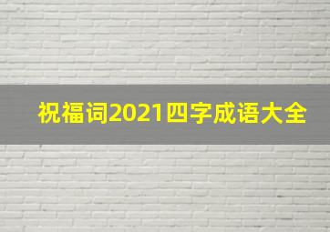 祝福词2021四字成语大全