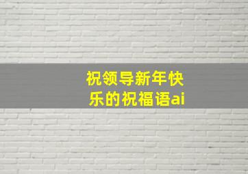 祝领导新年快乐的祝福语ai