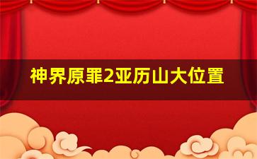 神界原罪2亚历山大位置