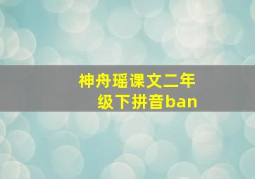 神舟瑶课文二年级下拼音ban