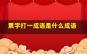 票字打一成语是什么成语