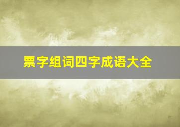 票字组词四字成语大全