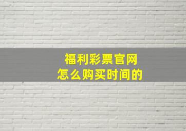 福利彩票官网怎么购买时间的