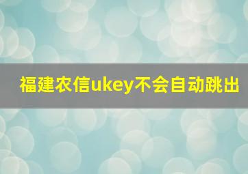 福建农信ukey不会自动跳出