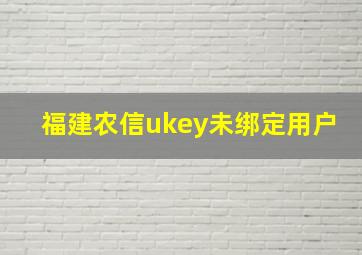 福建农信ukey未绑定用户