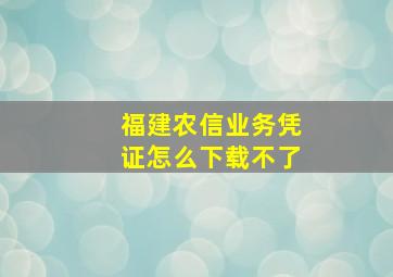 福建农信业务凭证怎么下载不了