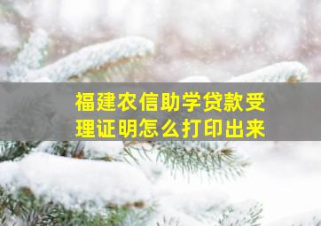 福建农信助学贷款受理证明怎么打印出来