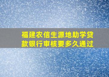 福建农信生源地助学贷款银行审核要多久通过