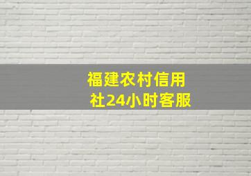 福建农村信用社24小时客服