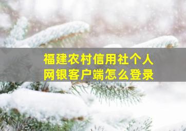 福建农村信用社个人网银客户端怎么登录