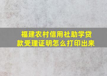 福建农村信用社助学贷款受理证明怎么打印出来