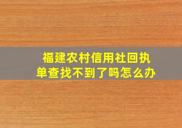 福建农村信用社回执单查找不到了吗怎么办