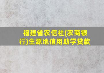 福建省农信社(农商银行)生源地信用助学贷款