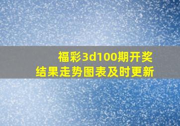 福彩3d100期开奖结果走势图表及时更新