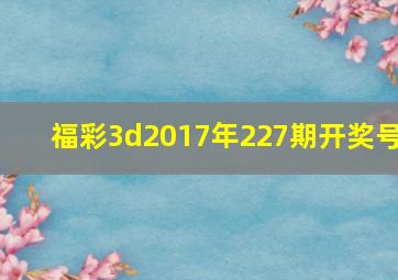 福彩3d2017年227期开奖号