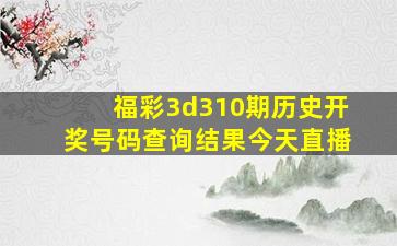 福彩3d310期历史开奖号码查询结果今天直播