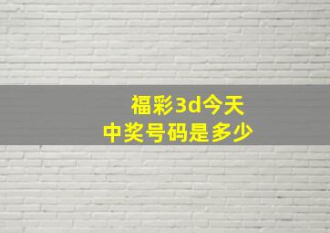 福彩3d今天中奖号码是多少