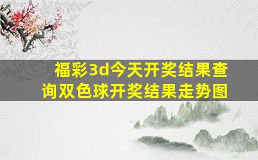 福彩3d今天开奖结果查询双色球开奖结果走势图